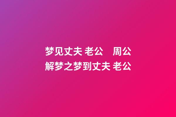 梦见丈夫 老公　周公解梦之梦到丈夫 老公
